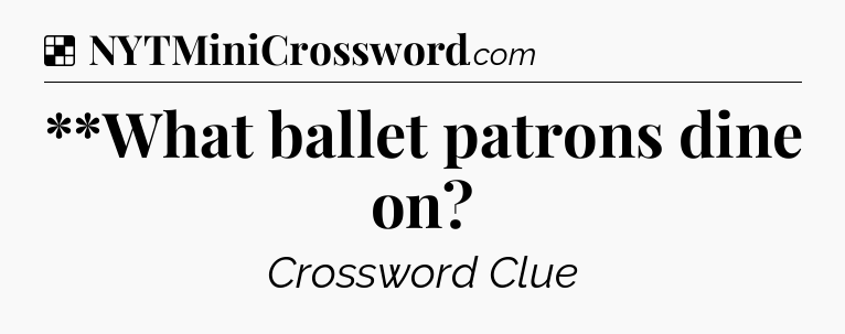 Solution: **What ballet patrons dine on - NYT Crossword