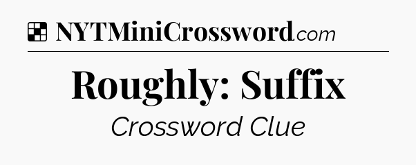 Solution: Roughly: Suffix - NYT Crossword