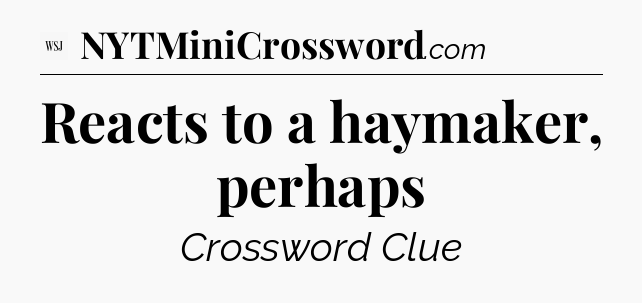 Reacts to a haymaker, perhaps - WSJ Crossword