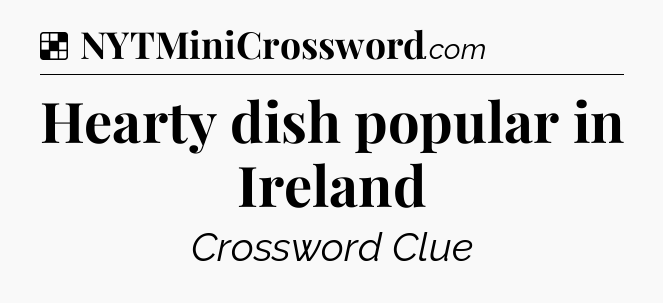Solution: Hearty dish popular in Ireland - NYT Crossword