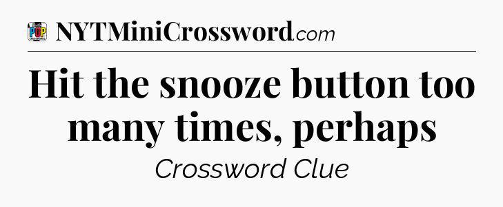 Hit the snooze button too many times, perhaps Crossword Clue