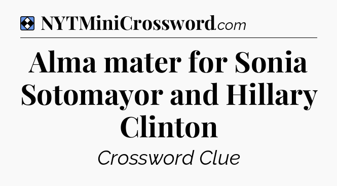 Solution: Alma mater for Sonia Sotomayor and Hillary Clinton - NYT Mini Crossword