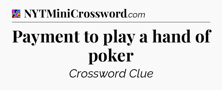 Payment to play a hand of poker Crossword Clue