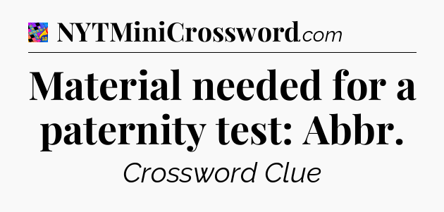 Material needed for a paternity test: Abbr Crossword Clue