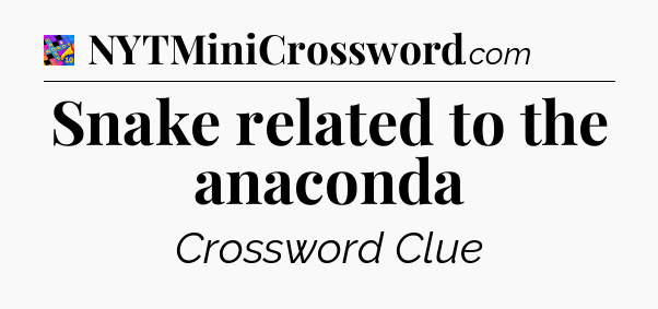 Snake related to the anaconda Crossword Clue