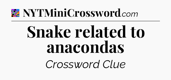 Snake related to anacondas Crossword Clue