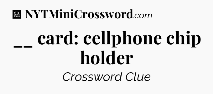 __ card: cellphone chip holder - LA Times Crossword
