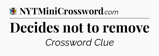 Decides not to remove Crossword Clue
