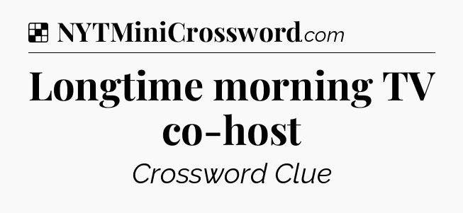 Solution: Longtime morning TV co-host - NYT Crossword