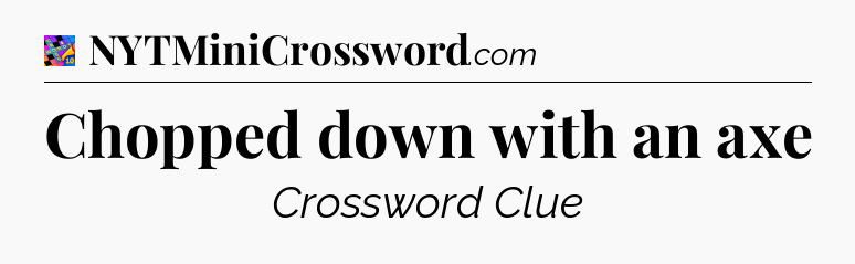 Chopped down with an axe Crossword Clue