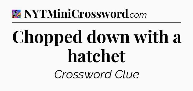 Chopped down with a hatchet Crossword Clue