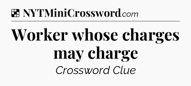 Solution: Worker whose charges may charge - NYT Crossword