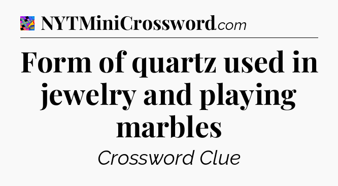Form of quartz used in jewelry and playing marbles Crossword Clue