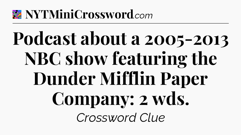 Podcast about a 2005-2013 NBC show featuring the Dunder Mifflin Paper Company: 2 wds Crossword Clue