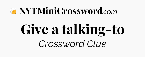 Give a talking-to - 7 Little Words