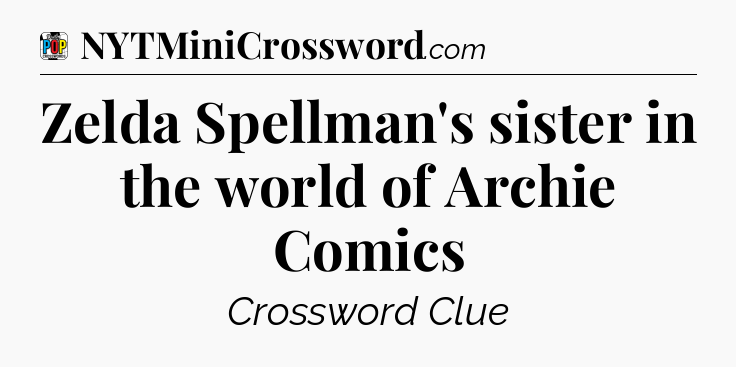 Zelda Spellman's sister in the world of Archie Comics Crossword Clue