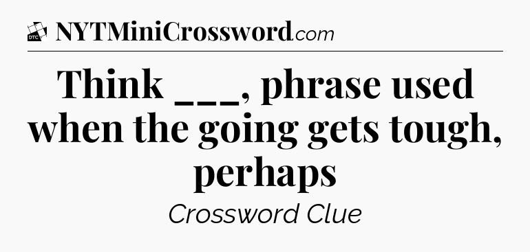 Think ___, phrase used when the going gets tough, perhaps - Daily Themed Classic Crossword