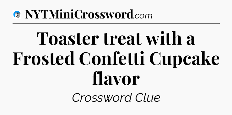 Toaster treat with a Frosted Confetti Cupcake flavor Crossword Clue