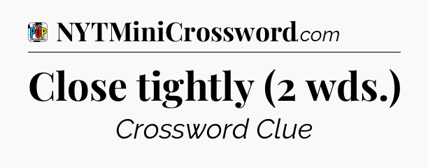 Close tightly (2 wds.) Crossword Clue