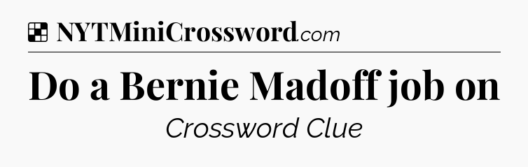 Solution: Do a Bernie Madoff job on - NYT Crossword