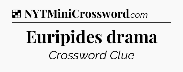 Solution: Euripides drama - NYT Crossword