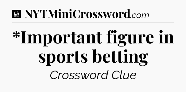 *Important figure in sports betting - LA Times Crossword