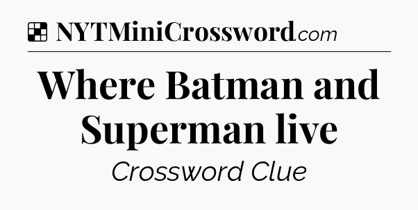 Solution: Where Batman and Superman live - NYT Crossword