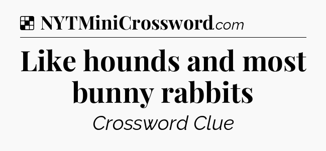 Solution: Like hounds and most bunny rabbits - NYT Crossword