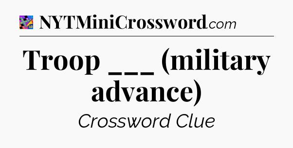 Troop ___ (military advance) Crossword Clue