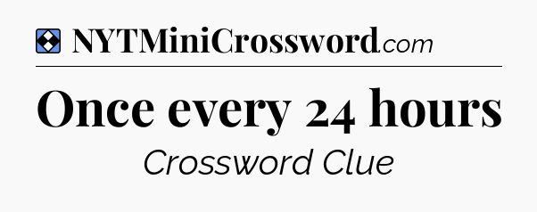 Solution: Once every 24 hours - NYT Mini Crossword