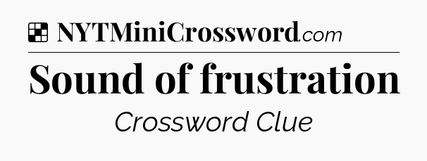 Solution: Sound of frustration - NYT Crossword