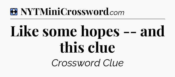 Solution: Like some hopes -- and this clue - NYT Mini Crossword