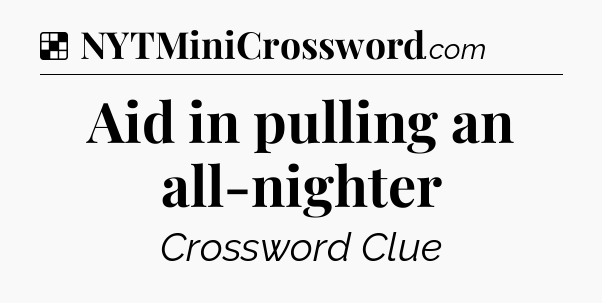 Solution: Aid in pulling an all-nighter - NYT Crossword