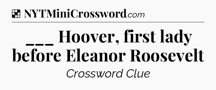 Solution: ___ Hoover, first lady before Eleanor Roosevelt - NYT Crossword