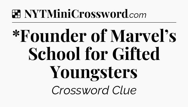 Solution: *Founder of Marvel’s School for Gifted Youngsters - NYT Crossword