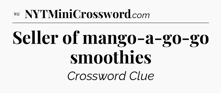 Seller of mango-a-go-go smoothies - WSJ Crossword