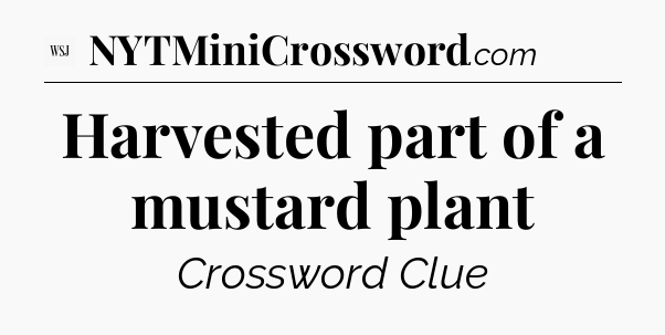 Harvested part of a mustard plant - WSJ Crossword