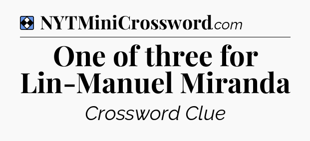 Solution: One of three for Lin-Manuel Miranda - NYT Mini Crossword