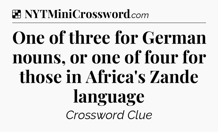 Solution: One of three for German nouns, or one of four for those in Africa's Zande language - NYT Crossword