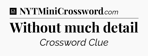 Without much detail - LA Times Crossword