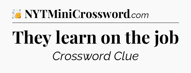 They learn on the job - 7 Little Words