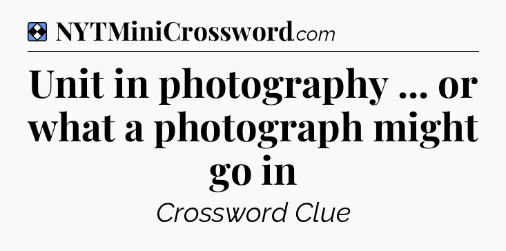 Solution: Unit in photography ... or what a photograph might go in - NYT Mini Crossword