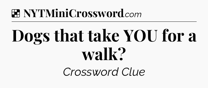 Solution: Dogs that take YOU for a walk - NYT Crossword