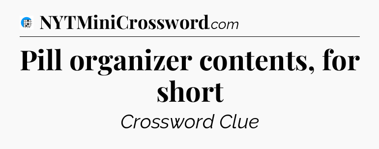 Pill organizer contents, for short Crossword Clue