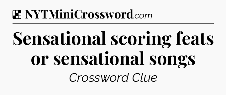 Solution: Sensational scoring feats or sensational songs - NYT Crossword