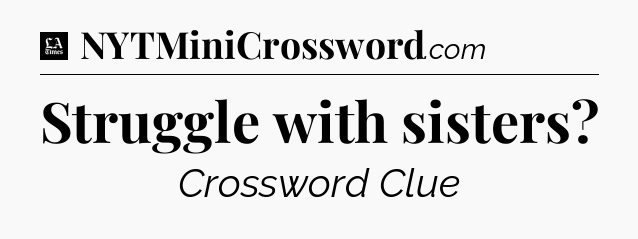 Struggle with sisters - LA Times Crossword