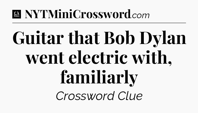 Guitar that Bob Dylan went electric with, familiarly - LA Times Crossword