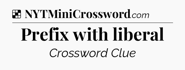 Solution: Prefix with liberal - NYT Crossword