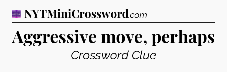 Aggressive move, perhaps - Thomas Joseph Crossword