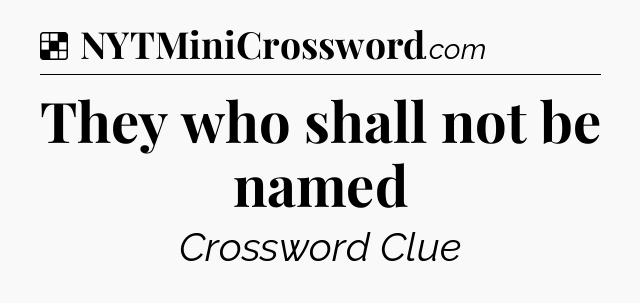 Solution: They who shall not be named - NYT Crossword